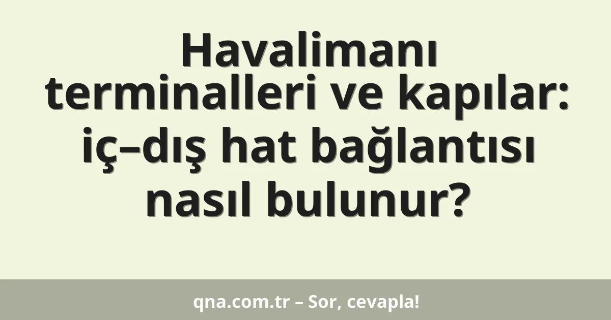 Havalimanı terminalleri ve kapılar: iç–dış hat bağlantısı nasıl bulunur?