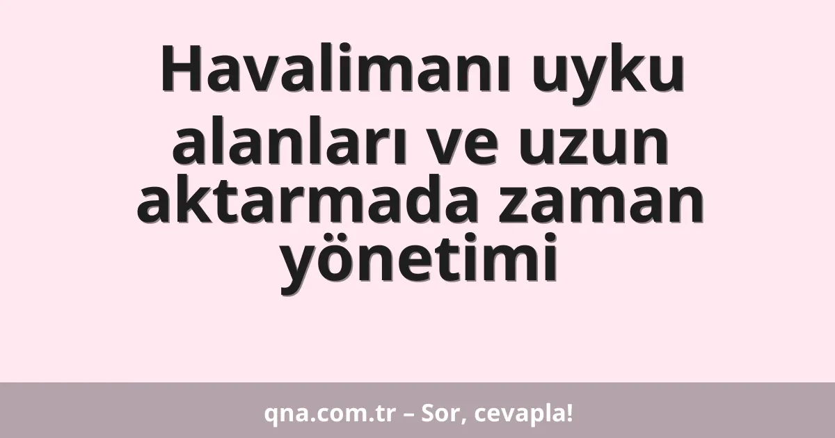 Havalimanı uyku alanları ve uzun aktarmada zaman yönetimi