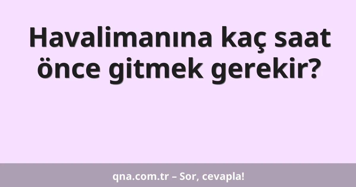 Havalimanına kaç saat önce gitmek gerekir?