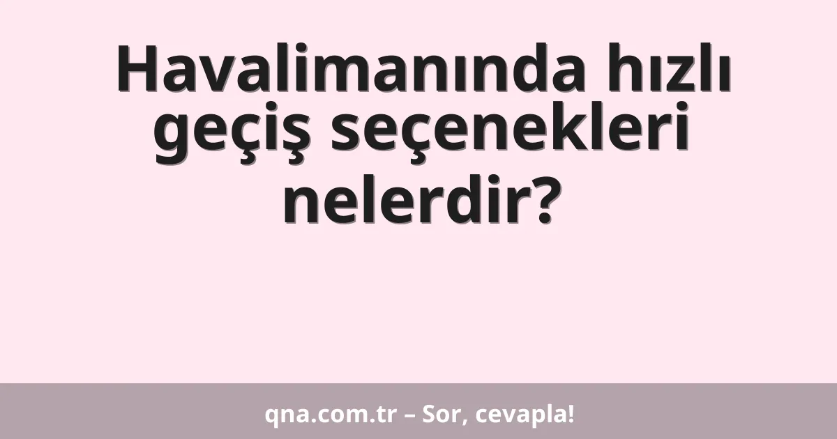 Havalimanında hızlı geçiş seçenekleri nelerdir?