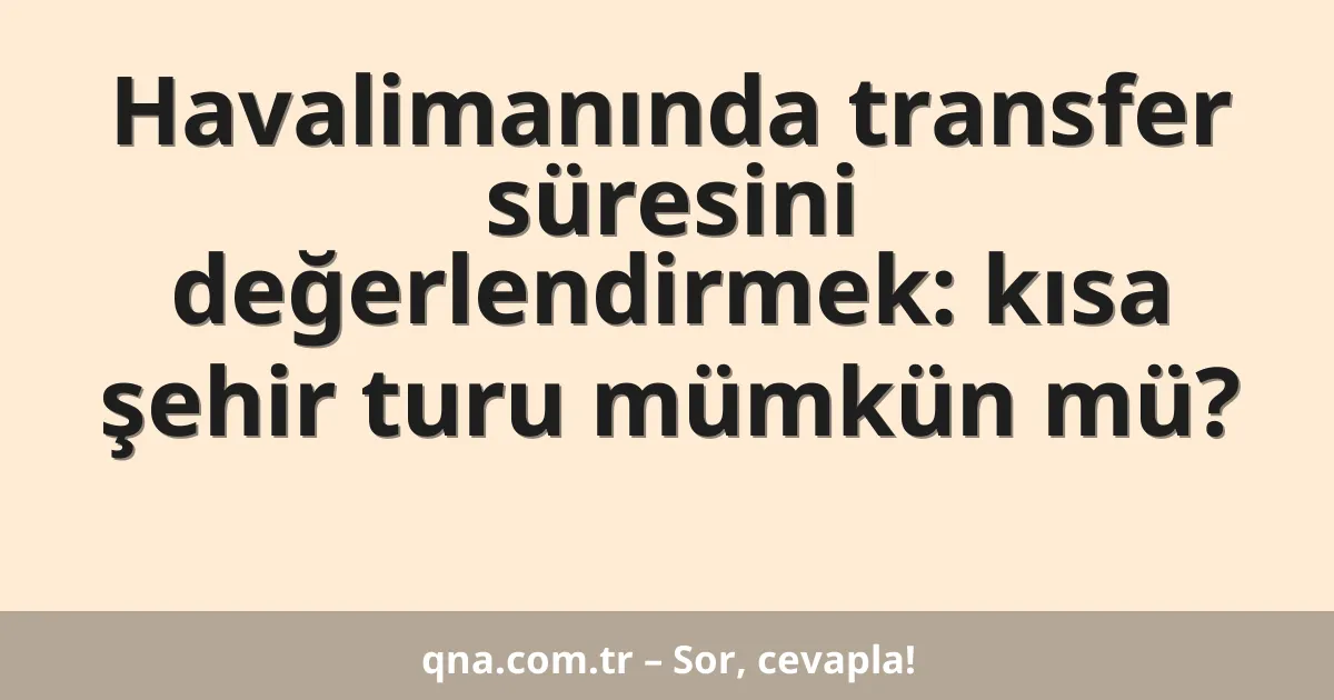 Havalimanında transfer süresini değerlendirmek: kısa şehir turu mümkün mü?