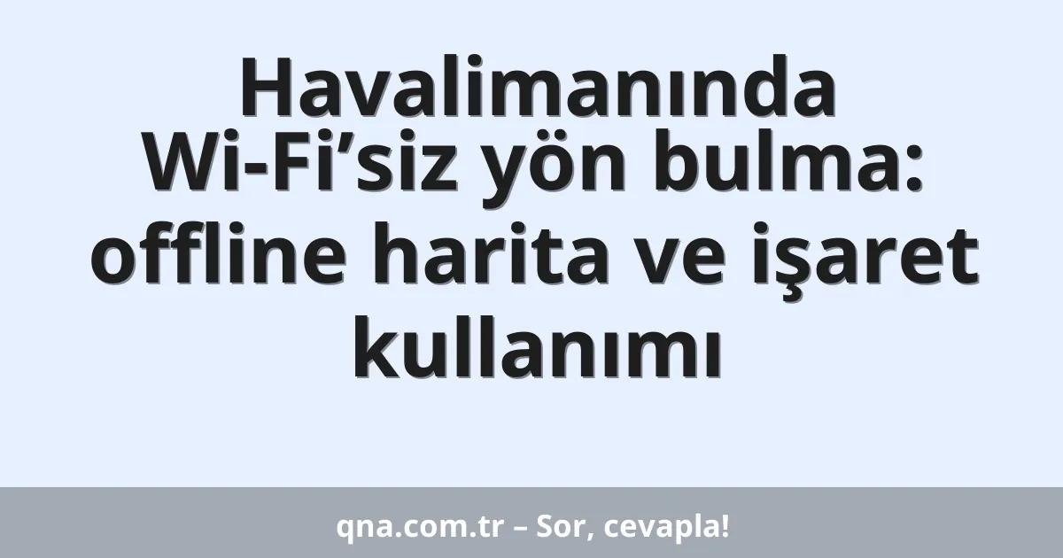 Havalimanında Wi-Fi’siz yön bulma: offline harita ve işaret kullanımı