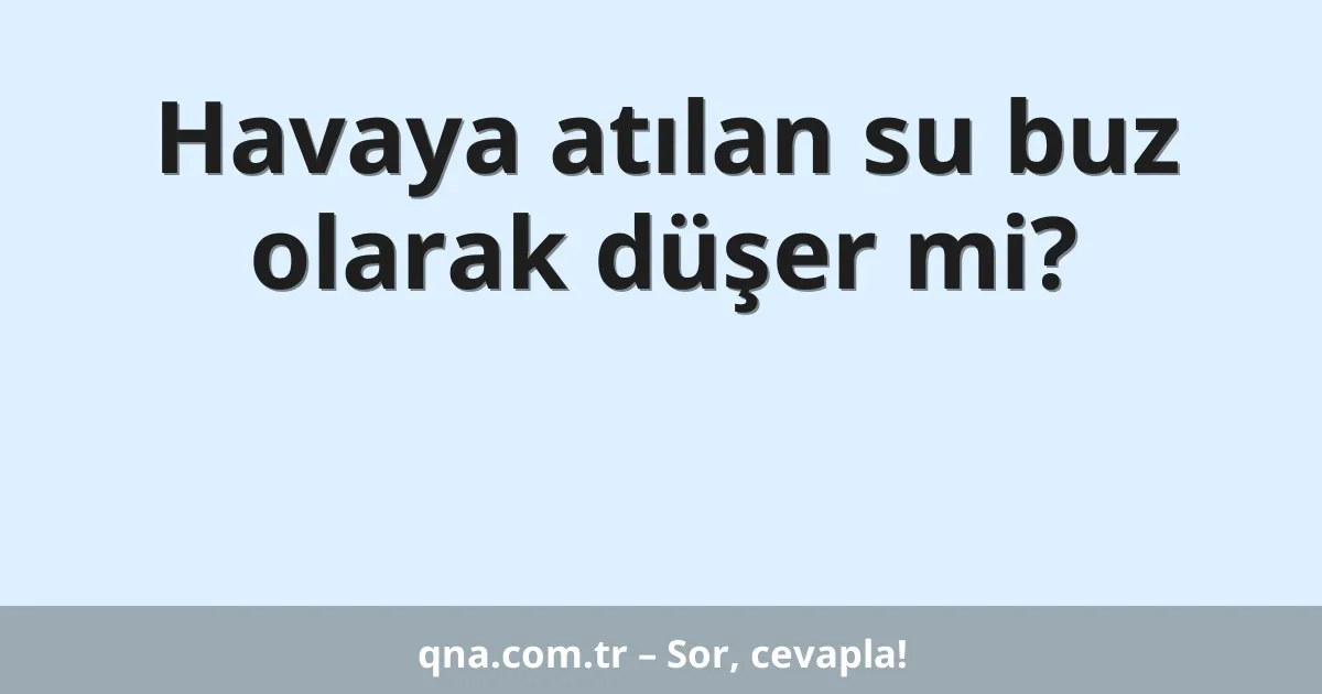 Havaya atılan su buz olarak düşer mi?