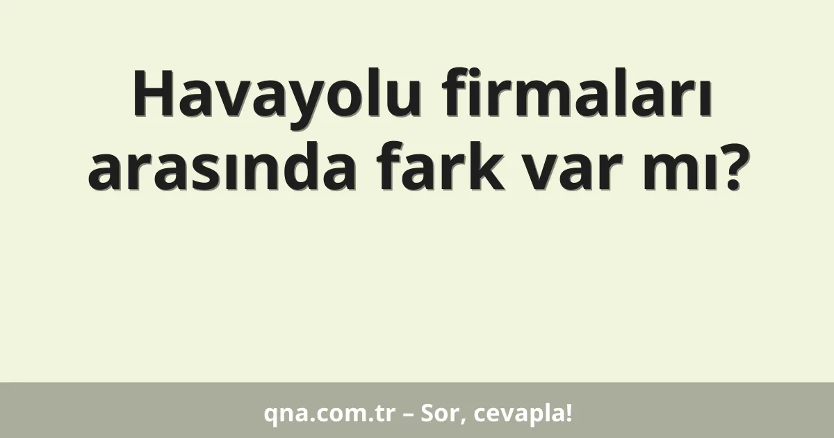 Havayolu firmaları arasında fark var mı?