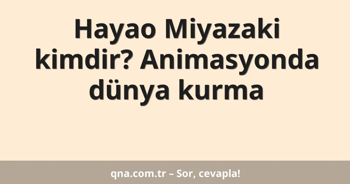 Hayao Miyazaki kimdir? Animasyonda dünya kurma