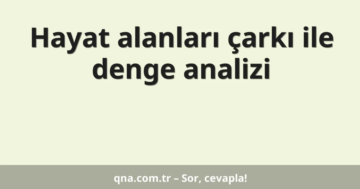 Hayat alanları çarkı ile denge analizi