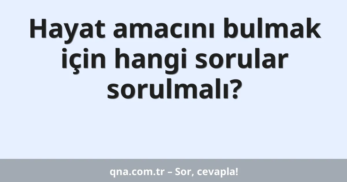 Hayat amacını bulmak için hangi sorular sorulmalı?