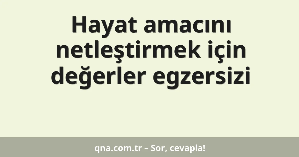 Hayat amacını netleştirmek için değerler egzersizi