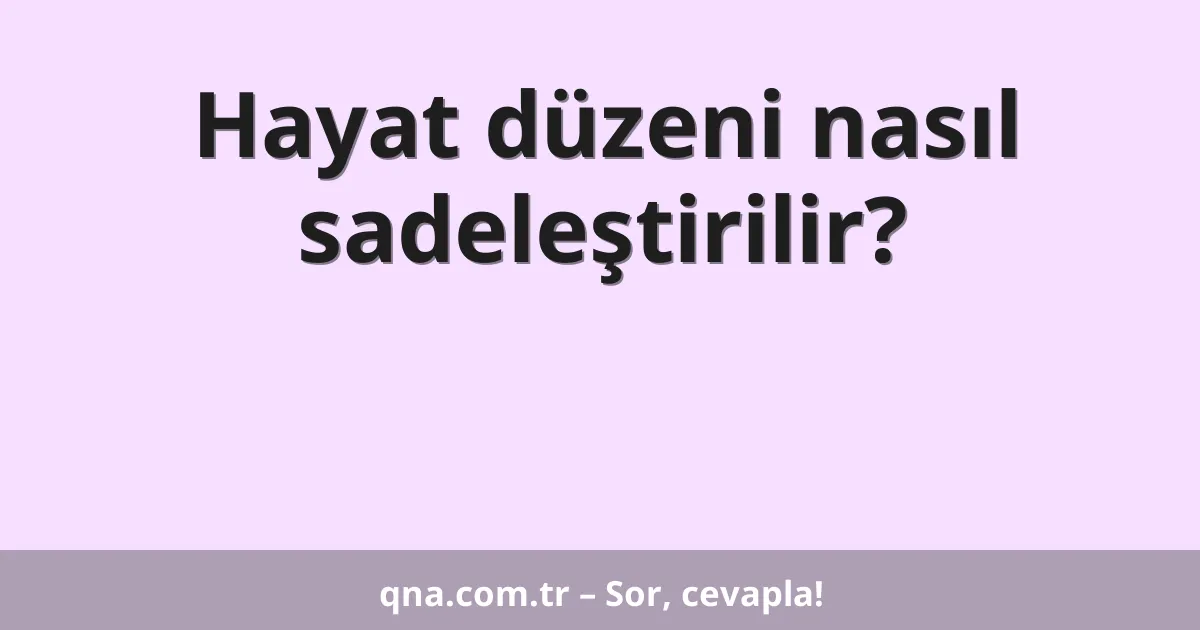 Hayat düzeni nasıl sadeleştirilir?