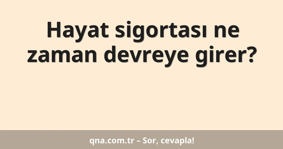 Hayat sigortası ne zaman devreye girer?