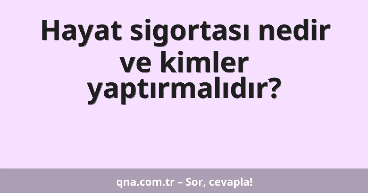 Hayat sigortası nedir ve kimler yaptırmalıdır?