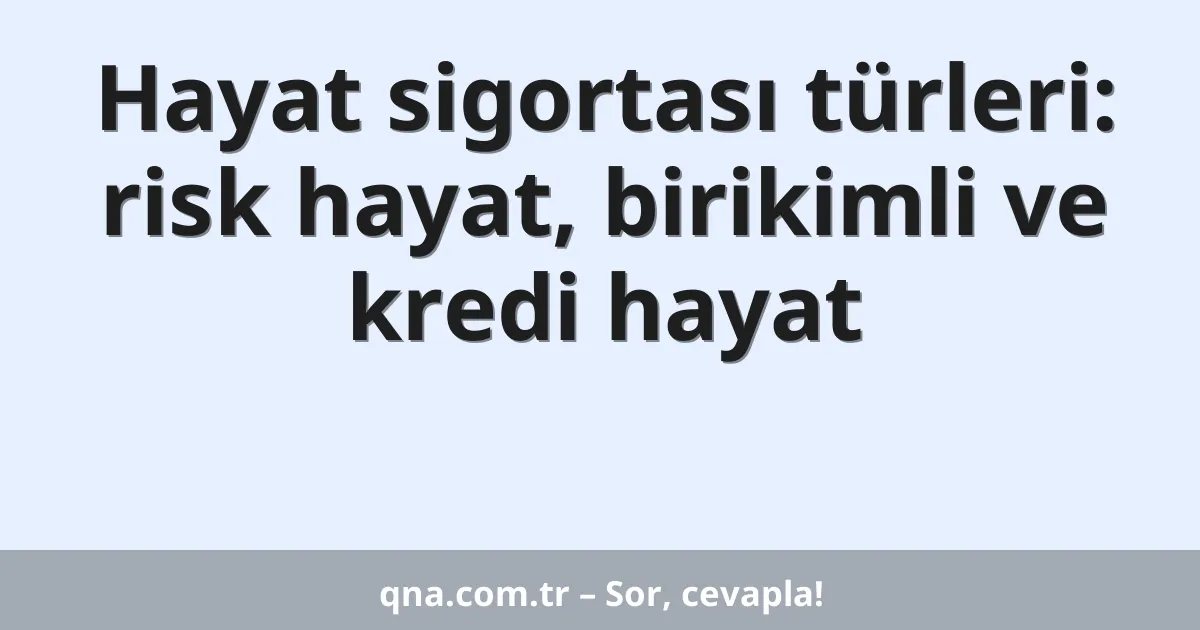Hayat sigortası türleri: risk hayat, birikimli ve kredi hayat