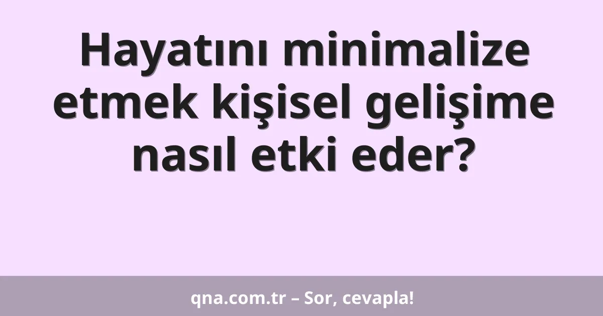 Hayatını minimalize etmek kişisel gelişime nasıl etki eder?