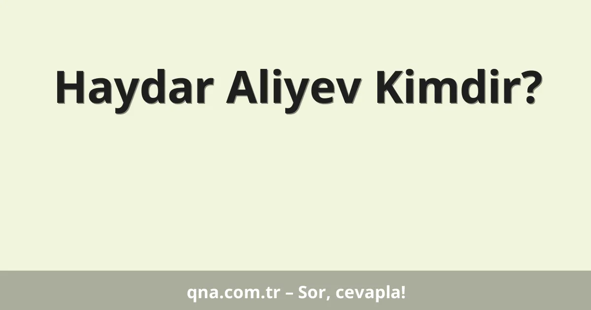 Haydar Aliyev Kimdir?