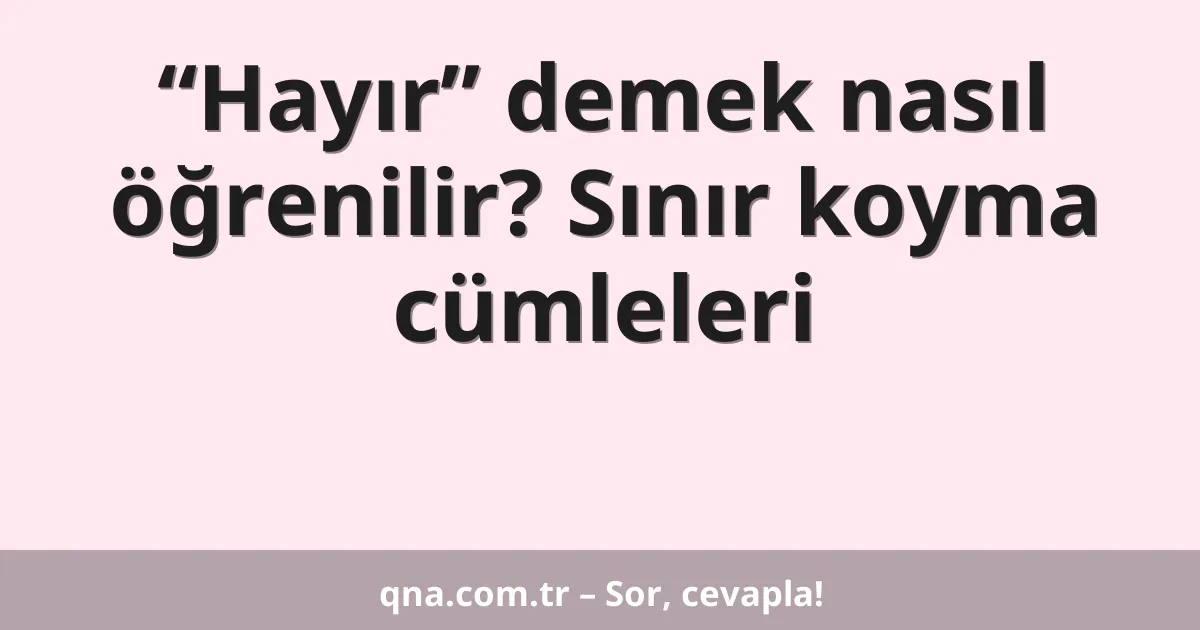 “Hayır” demek nasıl öğrenilir? Sınır koyma cümleleri