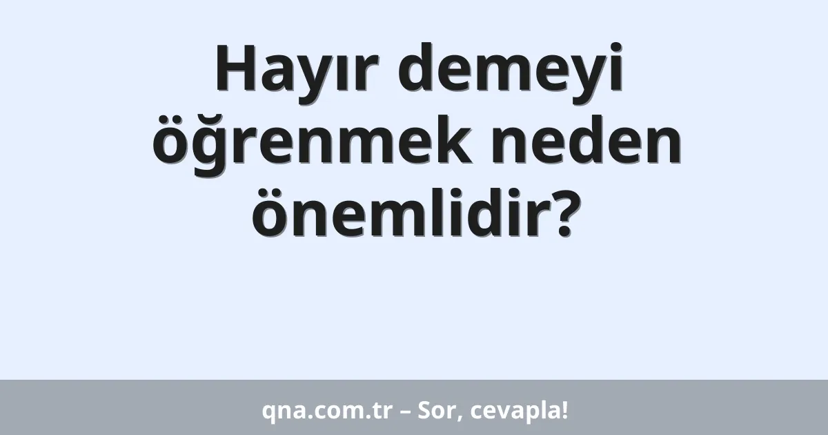Hayır demeyi öğrenmek neden önemlidir?
