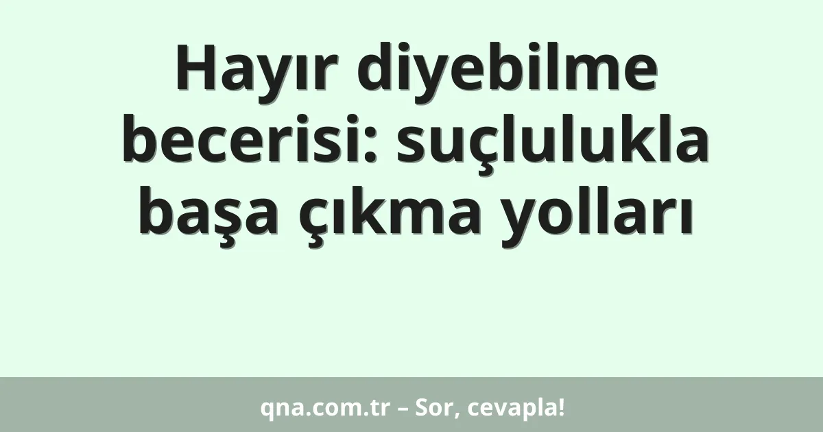 Hayır diyebilme becerisi: suçlulukla başa çıkma yolları