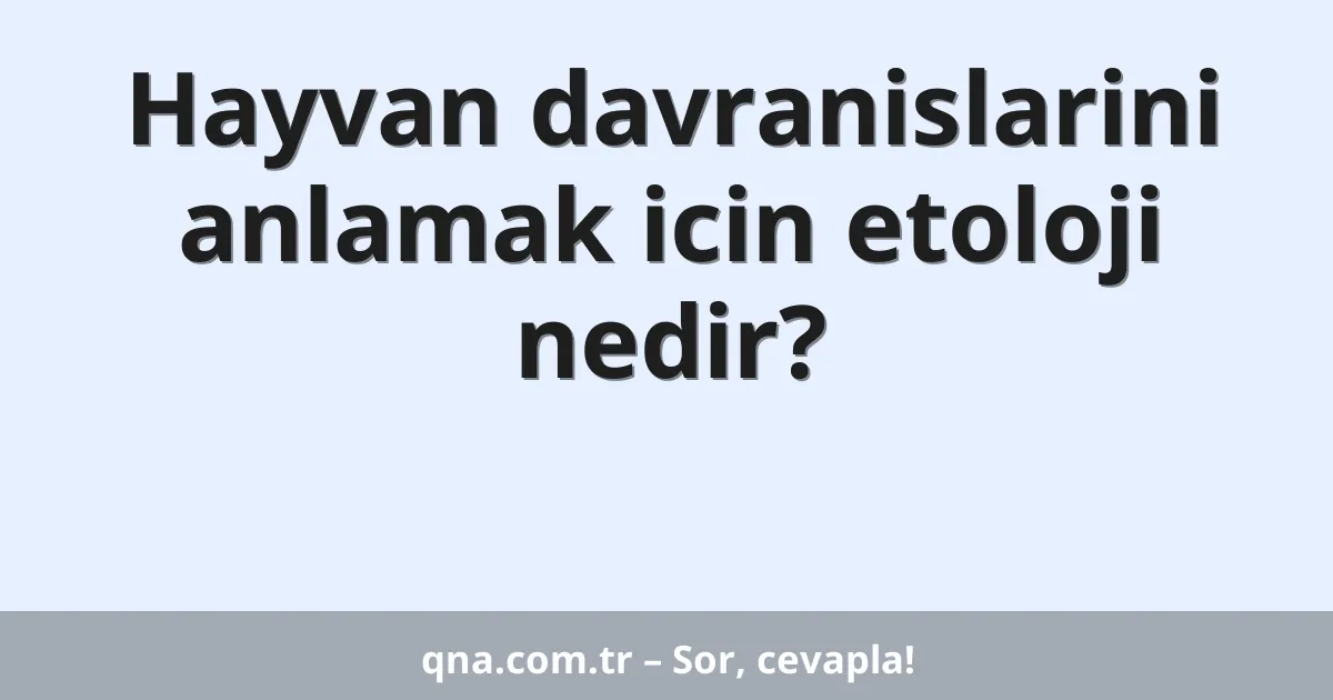 Hayvan davranislarini anlamak icin etoloji nedir?