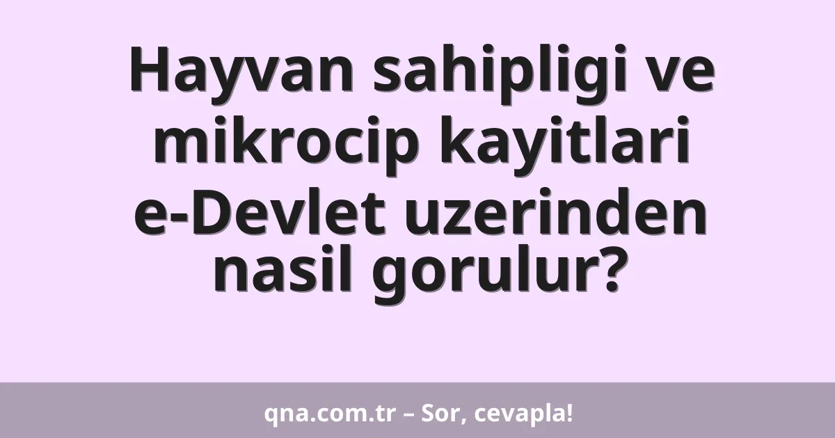 Hayvan sahipligi ve mikrocip kayitlari e-Devlet uzerinden nasil gorulur?