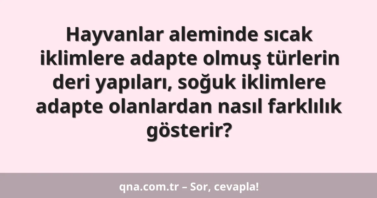 Hayvanlar aleminde sıcak iklimlere adapte olmuş türlerin deri yapıları, soğuk iklimlere adapte olanlardan nasıl farklılık gösterir?