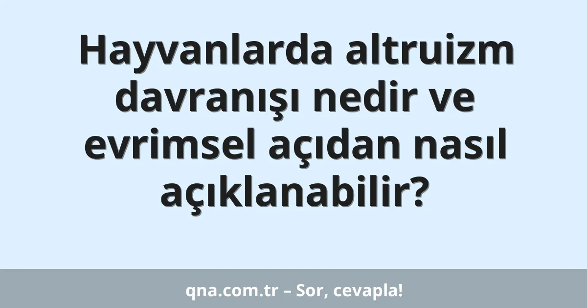 Hayvanlarda altruizm davranışı nedir ve evrimsel açıdan nasıl açıklanabilir?