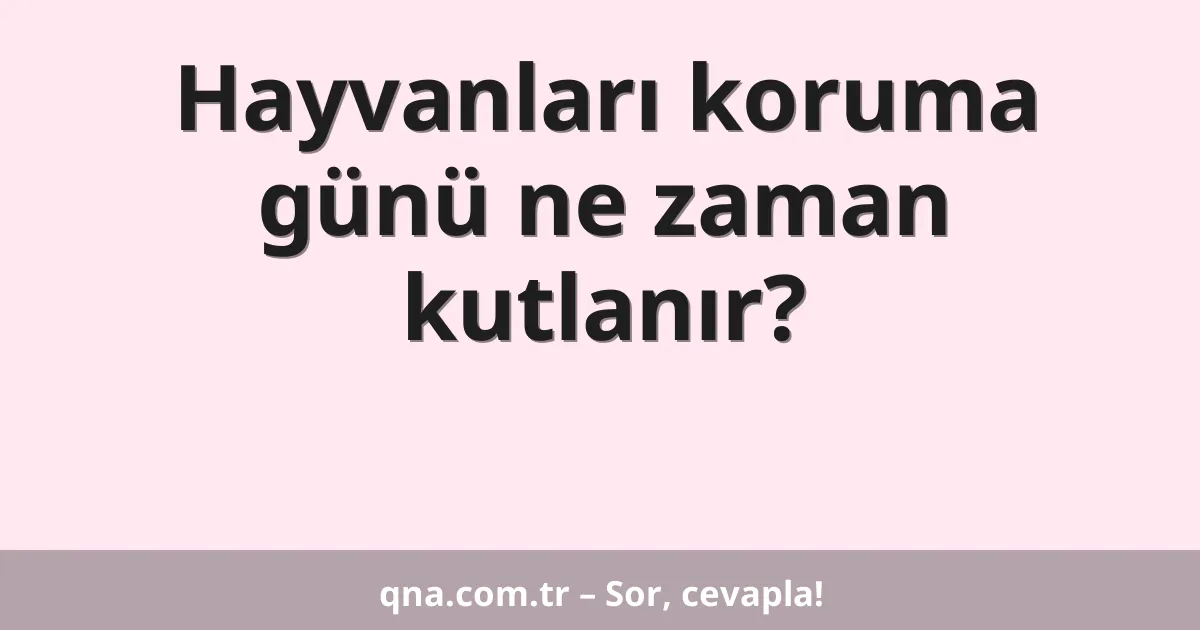 Hayvanları koruma günü ne zaman kutlanır?