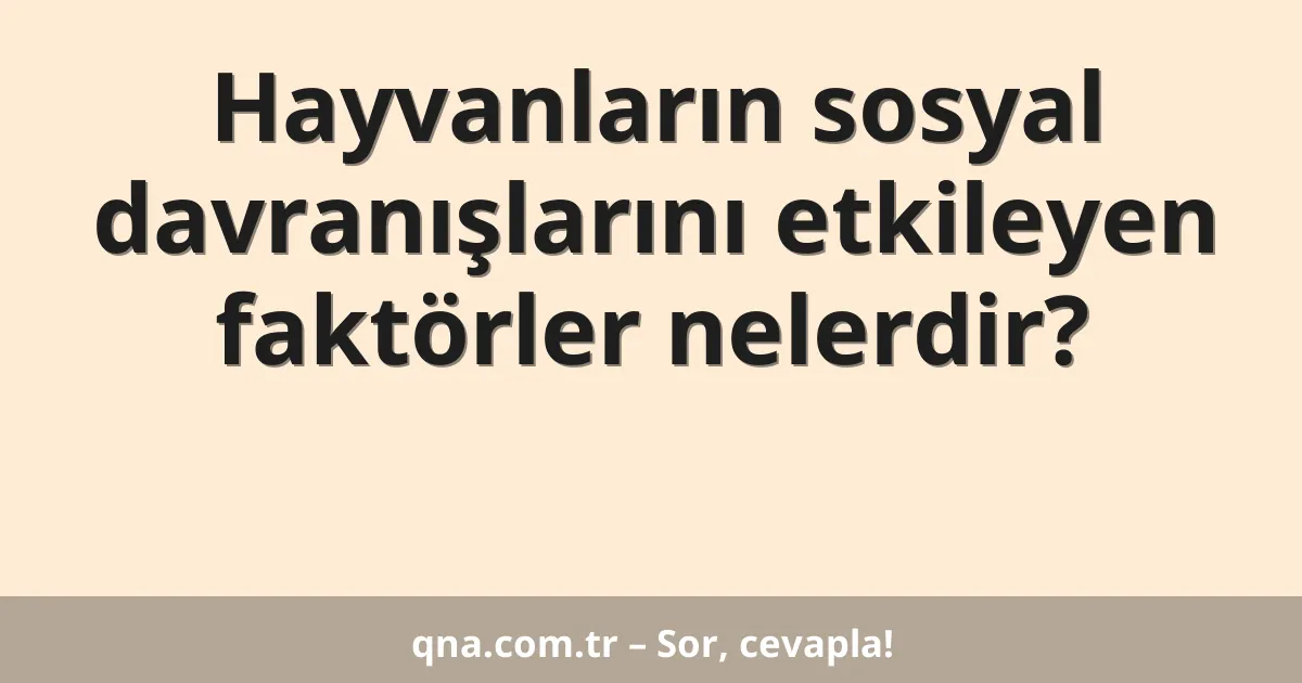Hayvanların sosyal davranışlarını etkileyen faktörler nelerdir?