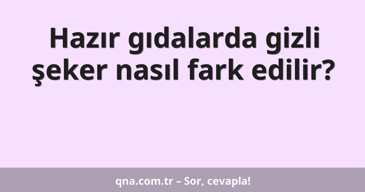 Hazır gıdalarda gizli şeker nasıl fark edilir?