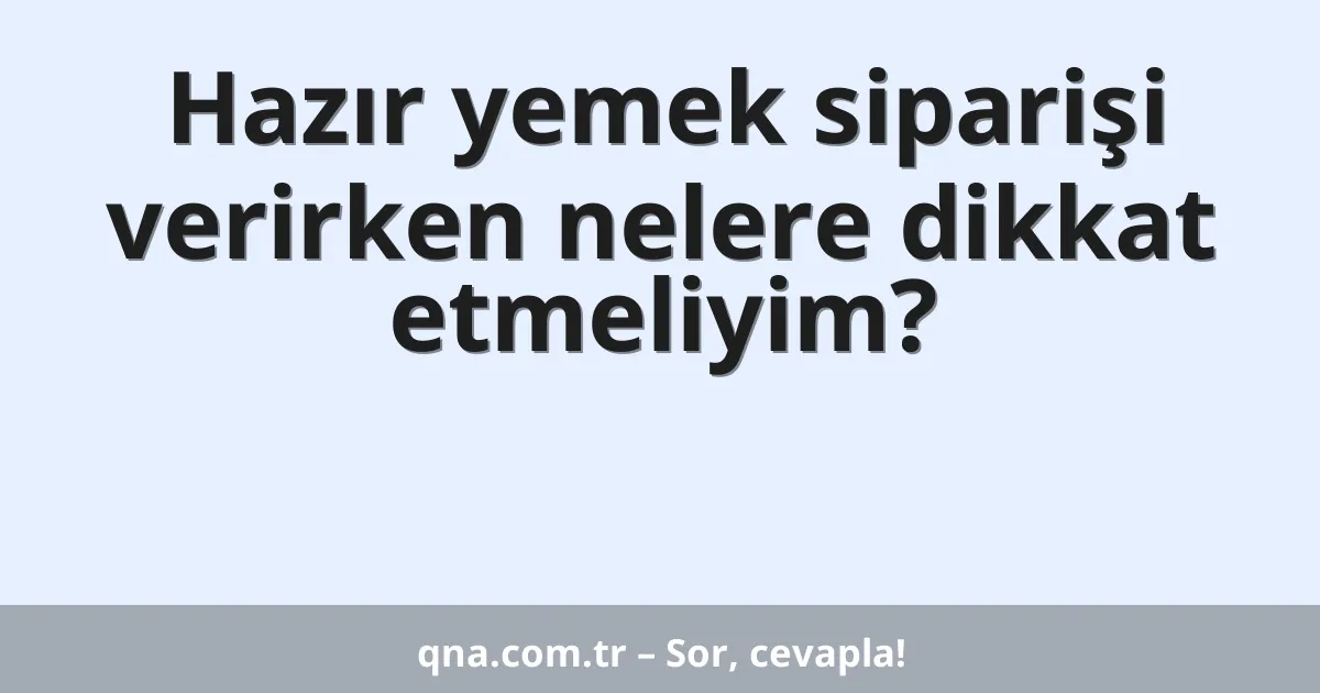 Hazır yemek siparişi verirken nelere dikkat etmeliyim?