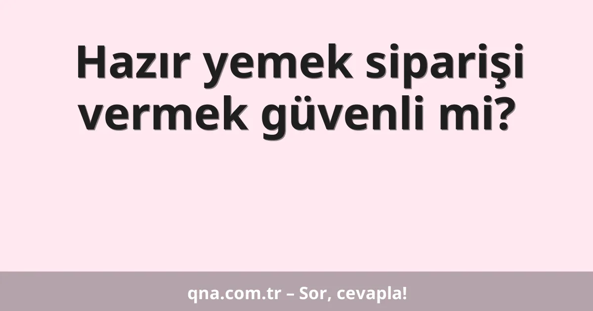 Hazır yemek siparişi vermek güvenli mi?