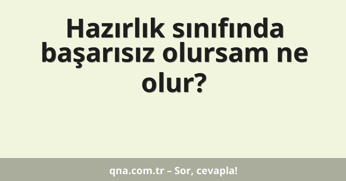 Hazırlık sınıfında başarısız olursam ne olur?