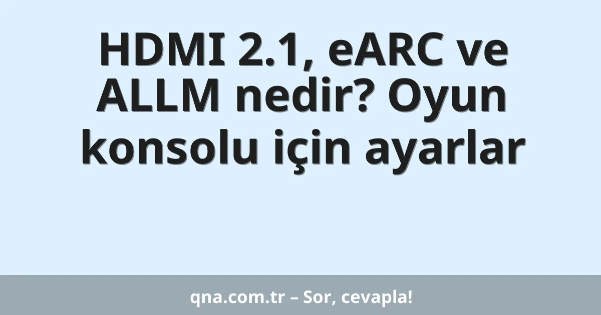 HDMI 2.1, eARC ve ALLM nedir? Oyun konsolu için ayarlar