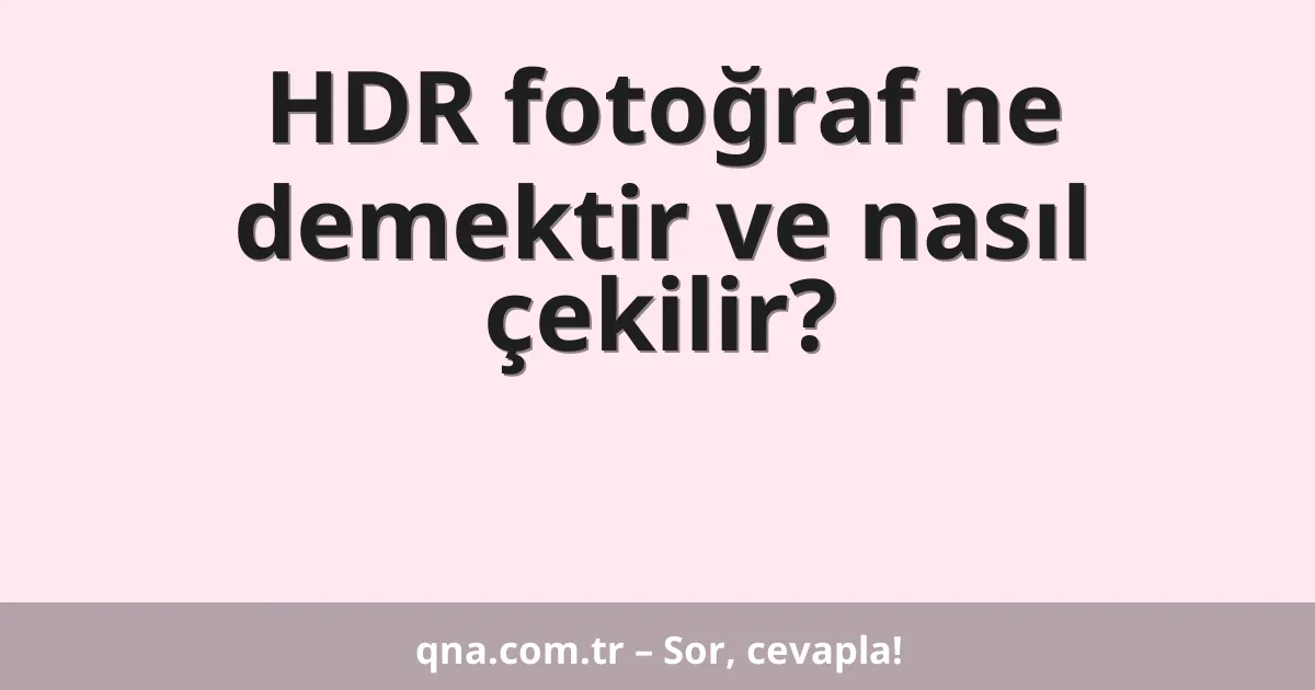 HDR fotoğraf ne demektir ve nasıl çekilir?