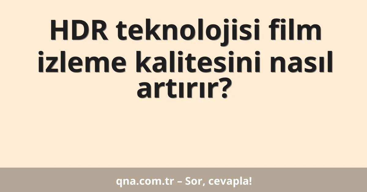HDR teknolojisi film izleme kalitesini nasıl artırır?