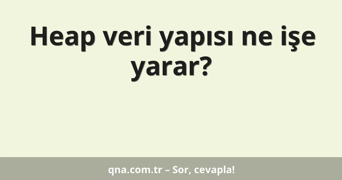 Heap veri yapısı ne işe yarar?