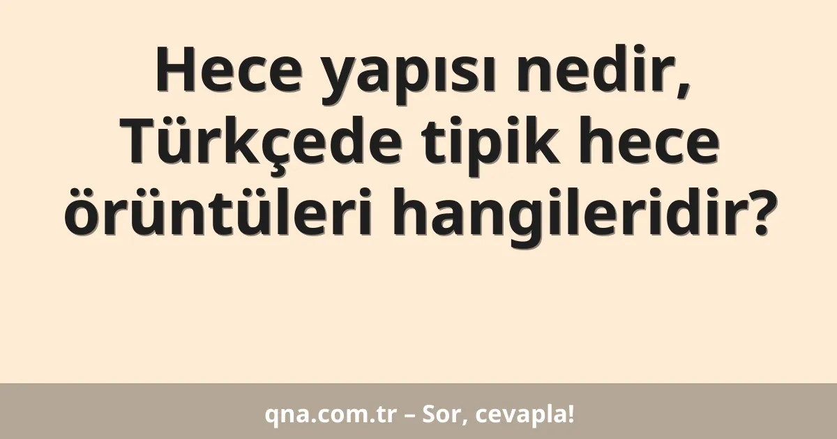 Hece yapısı nedir, Türkçede tipik hece örüntüleri hangileridir?
