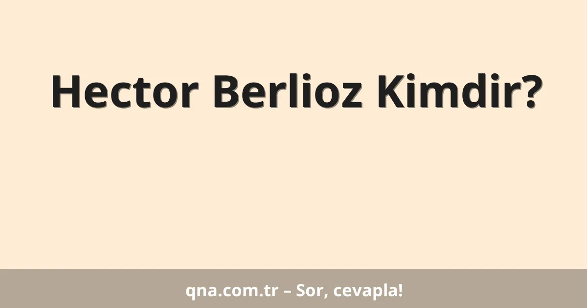 Hector Berlioz Kimdir?