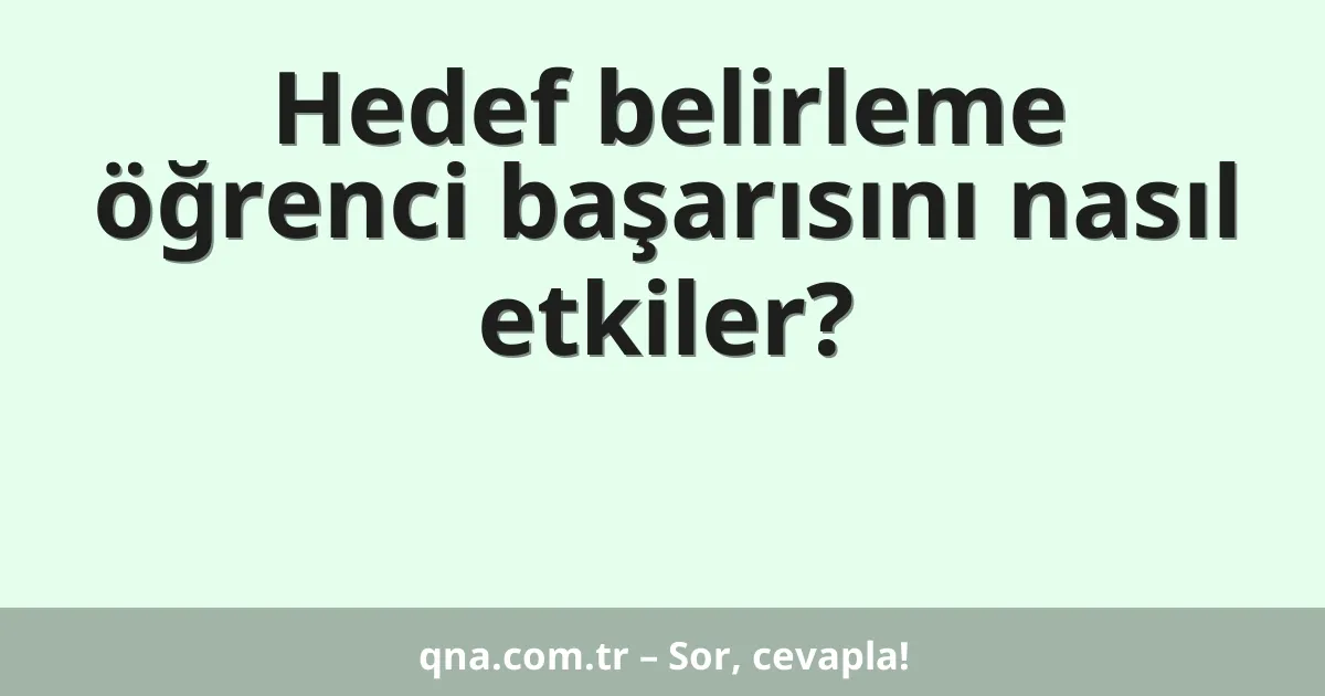 Hedef belirleme öğrenci başarısını nasıl etkiler?