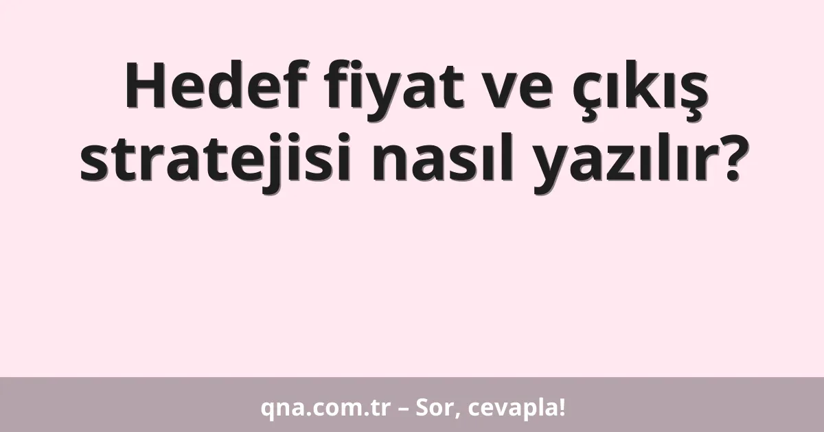 Hedef fiyat ve çıkış stratejisi nasıl yazılır?