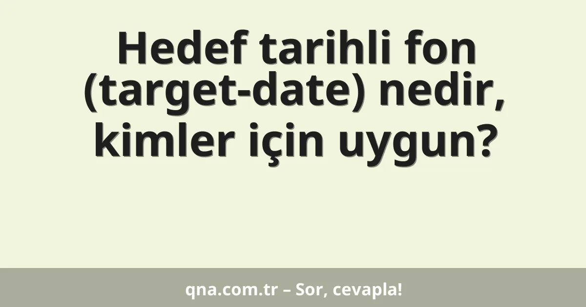 Hedef tarihli fon (target-date) nedir, kimler için uygun?