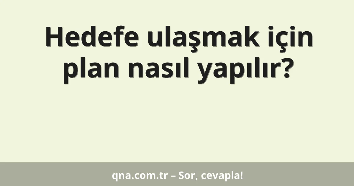 Hedefe ulaşmak için plan nasıl yapılır?