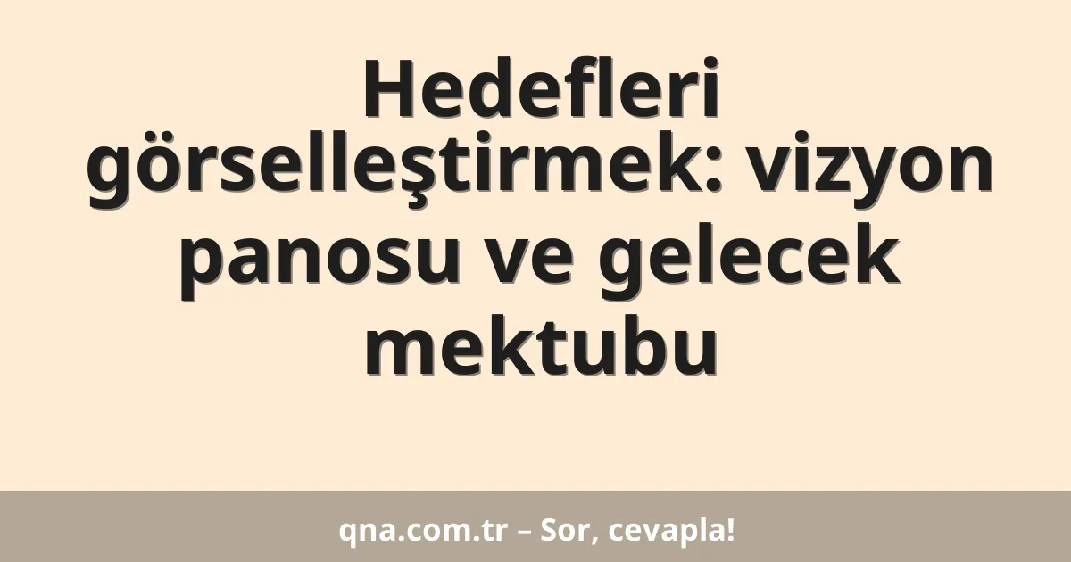 Hedefleri görselleştirmek: vizyon panosu ve gelecek mektubu