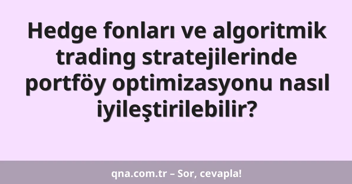 Hedge fonları ve algoritmik trading stratejilerinde portföy optimizasyonu nasıl iyileştirilebilir?