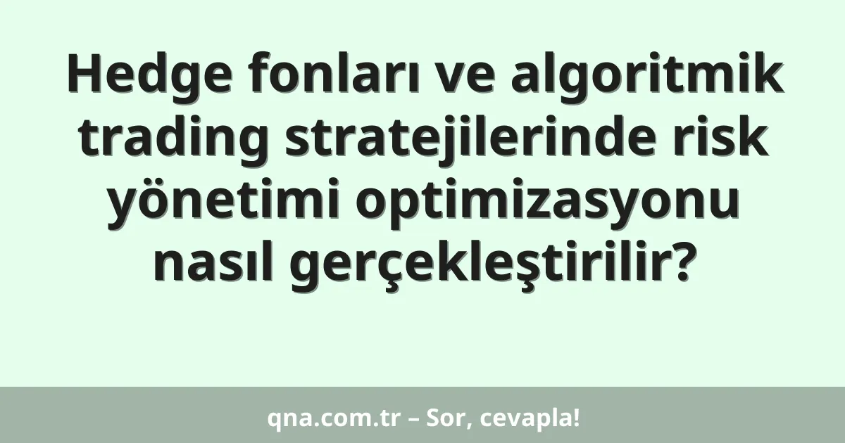 Hedge fonları ve algoritmik trading stratejilerinde risk yönetimi optimizasyonu nasıl gerçekleştirilir?