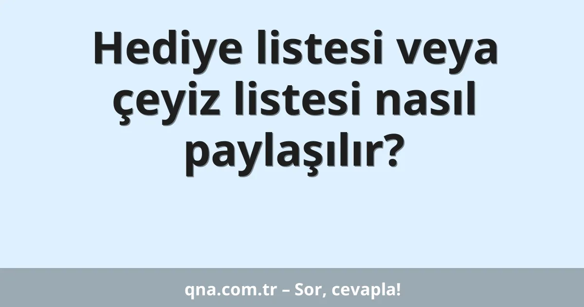 Hediye listesi veya çeyiz listesi nasıl paylaşılır?