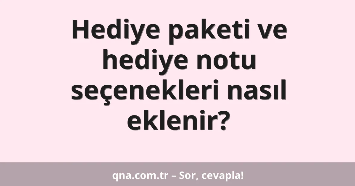Hediye paketi ve hediye notu seçenekleri nasıl eklenir?
