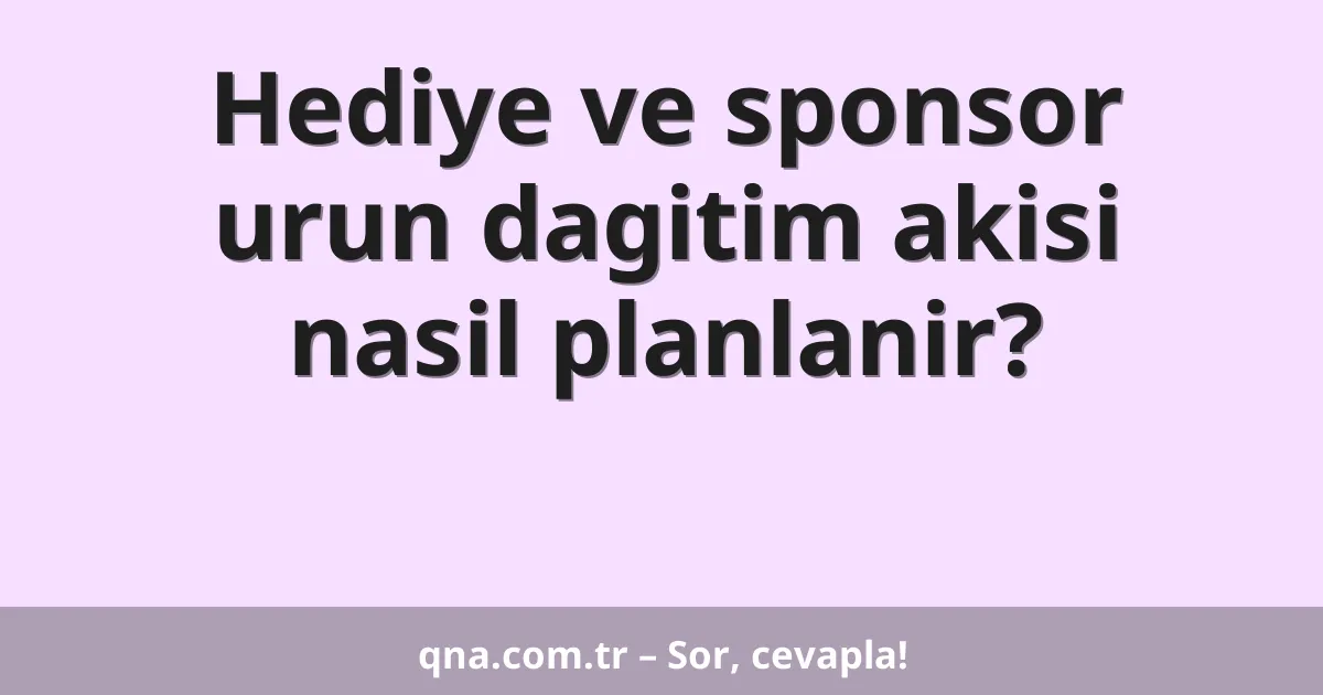 Hediye ve sponsor urun dagitim akisi nasil planlanir?