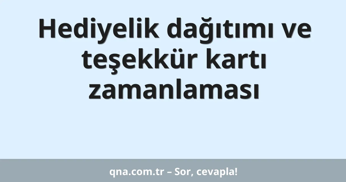 Hediyelik dağıtımı ve teşekkür kartı zamanlaması