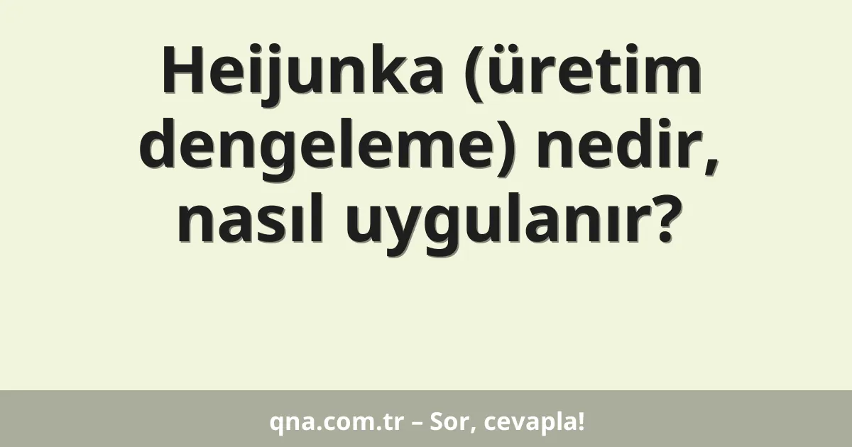 Heijunka (üretim dengeleme) nedir, nasıl uygulanır?