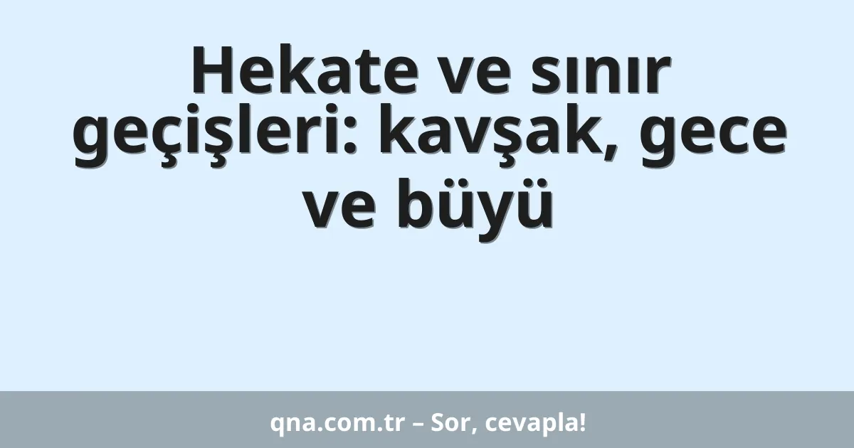 Hekate ve sınır geçişleri: kavşak, gece ve büyü